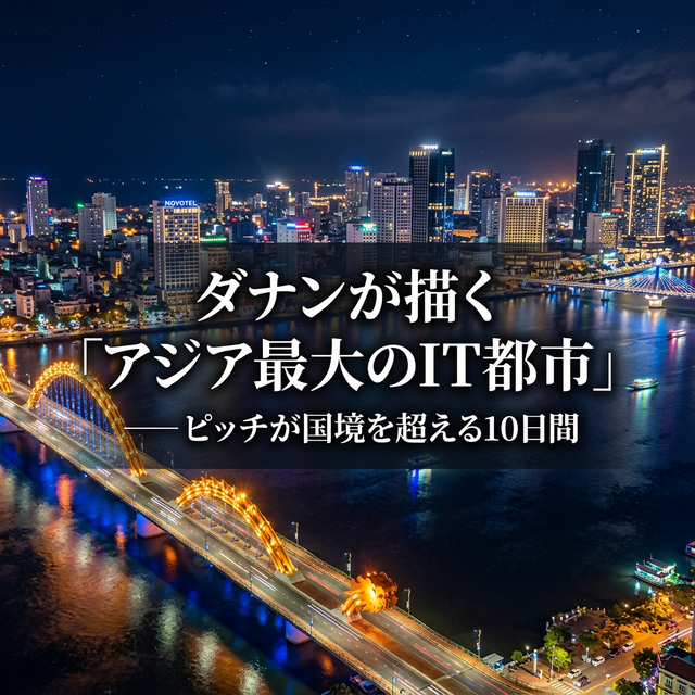 ダナンが描く「アジア最大のIT都市」── ピッチが国境を超える10日間