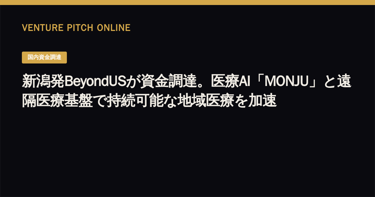 新潟発BeyondUSが資金調達。医療AI「MONJU」と遠隔医療基盤で持続可能な地域医療を加速