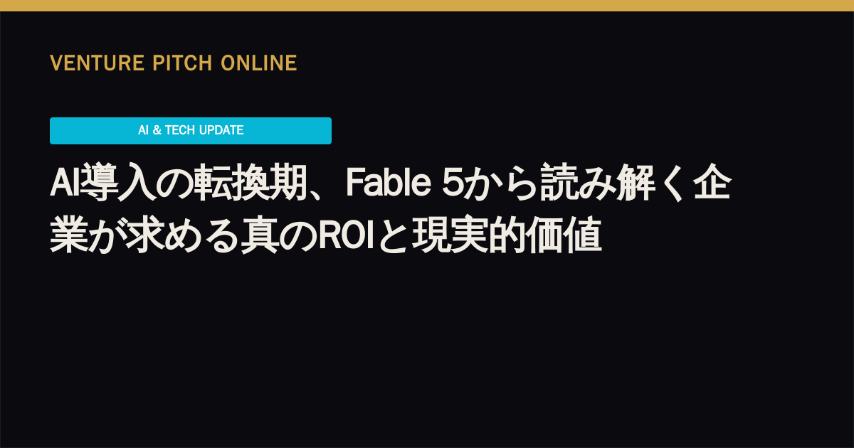 AI導入の転換期、Fable 5から読み解く企業が求める真のROIと現実的価値