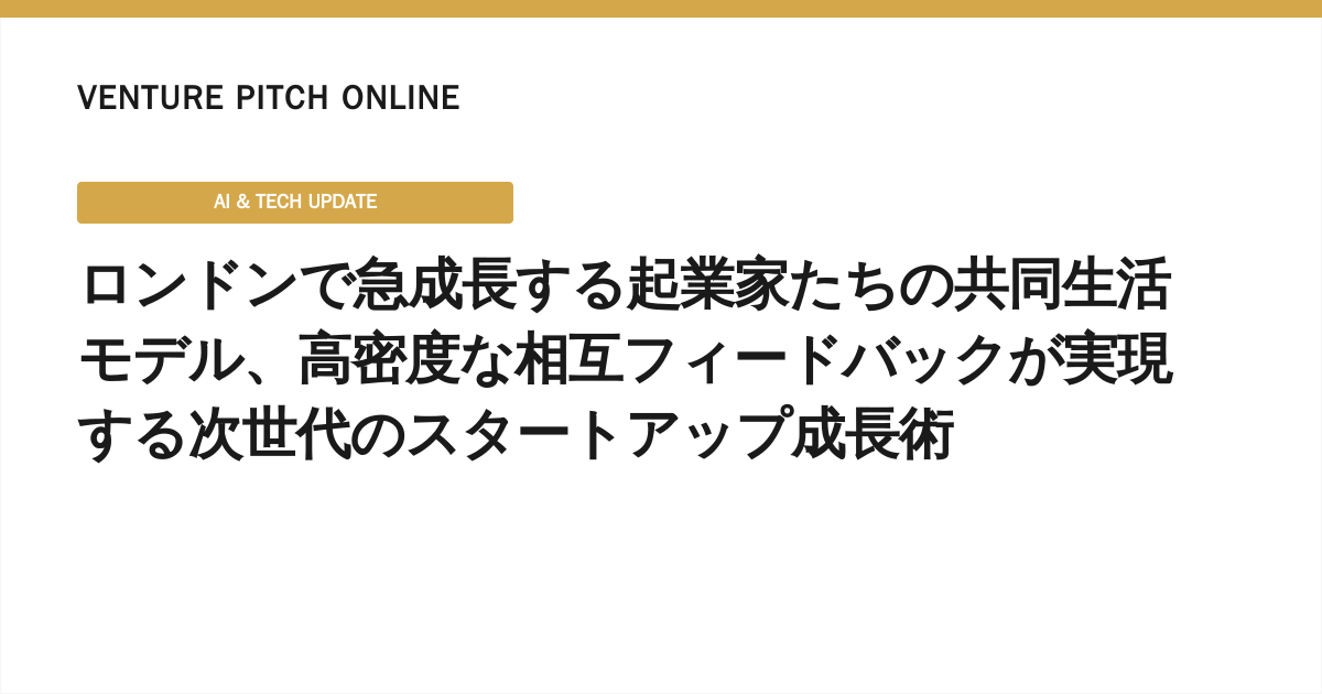 ロンドンで急成長する起業家たちの共同生活モデル、高密度な相互フィードバックが実現する次世代のスタートアップ成長術