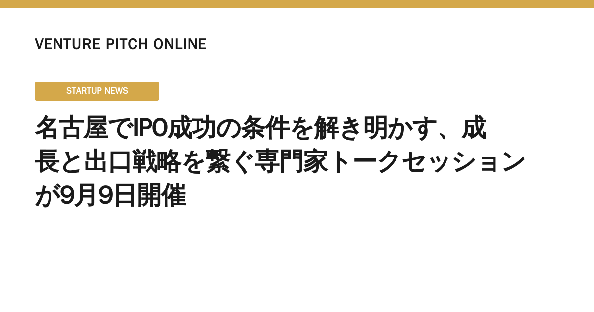Unlocking the Keys to a Successful IPO in Nagoya: Expert Talk Session on Growth and Exit Strategies to be Held on September 9