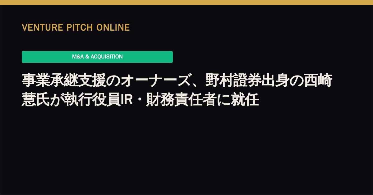 事業承継支援のオーナーズ、野村證券出身の西崎慧氏が執行役員IR・財務責任者に就任