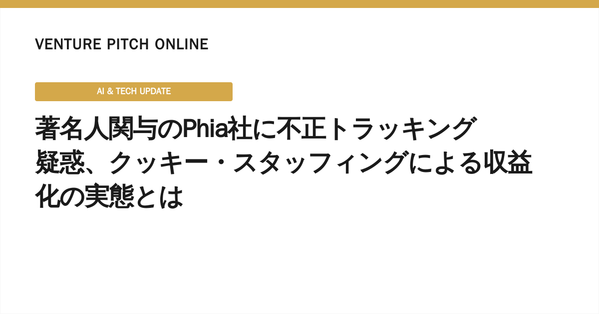 著名人関与のPhia社に不正トラッキング疑惑、クッキー・スタッフィングによる収益化の実態とは